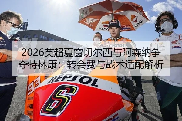 2026英超夏窗切尔西与阿森纳争夺特林康：转会费与战术适配解析