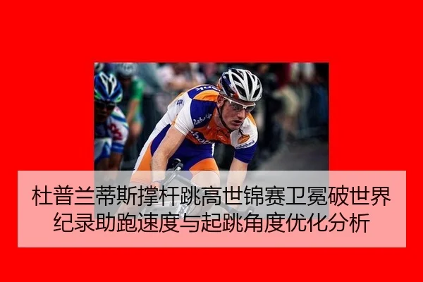 杜普兰蒂斯撑杆跳高世锦赛卫冕破世界纪录助跑速度与起跳角度优化分析